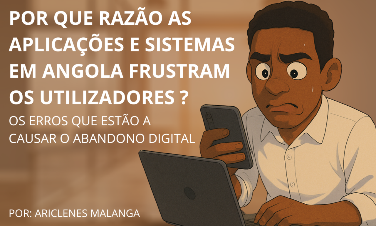 Por Que Razão as Aplicações e Sistemas em Angola Frustram os Utilizadores? Os Erros que Estão a Causar o Abandono Digital